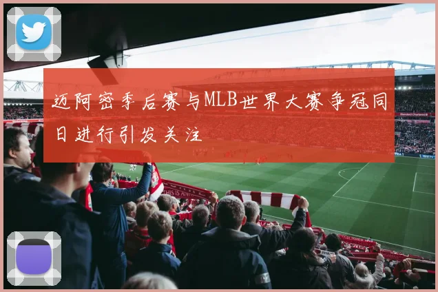 迈阿密季后赛与MLB世界大赛争冠同日进行引发关注