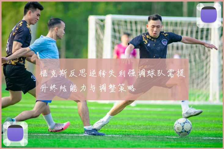 福克斯反思逆转失利强调球队需提升终结能力与调整策略