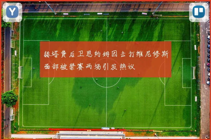 赫塔费后卫恩约姆因击打维尼修斯面部被禁赛两场引发热议
