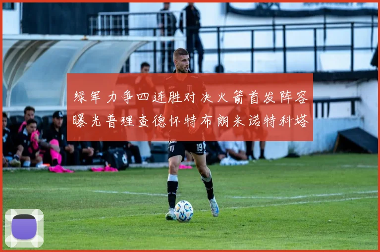 绿军力争四连胜对决火箭首发阵容曝光普理查德怀特布朗米诺特科塔齐上阵