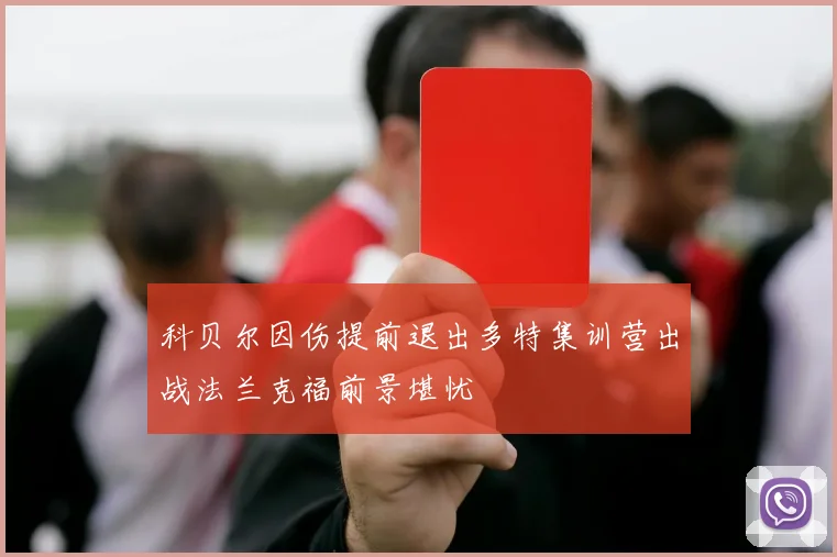 科贝尔因伤提前退出多特集训营出战法兰克福前景堪忧