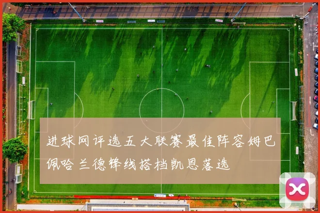 进球网评选五大联赛最佳阵容姆巴佩哈兰德锋线搭档凯恩落选