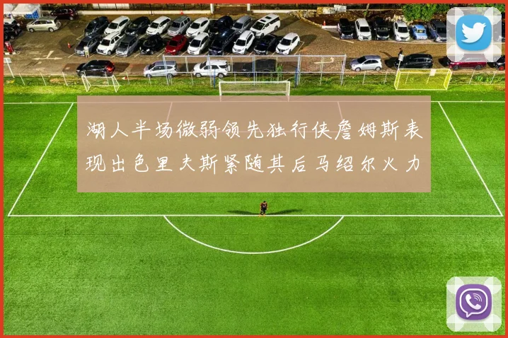 湖人半场微弱领先独行侠詹姆斯表现出色里夫斯紧随其后马绍尔火力全开