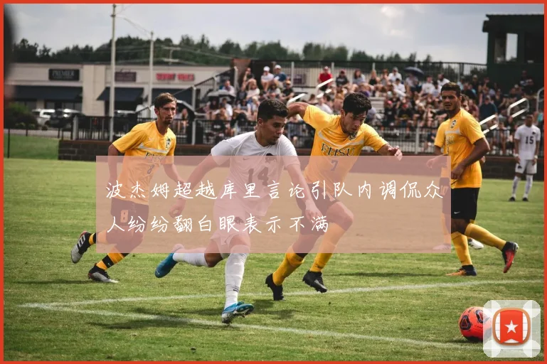 波杰姆超越库里言论引队内调侃众人纷纷翻白眼表示不满