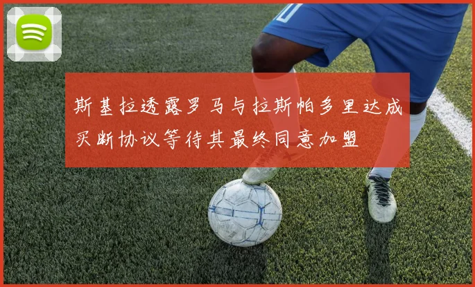 斯基拉透露罗马与拉斯帕多里达成买断协议等待其最终同意加盟