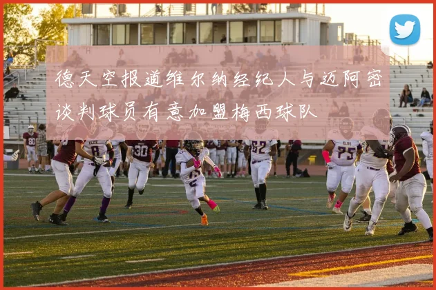 德天空报道维尔纳经纪人与迈阿密谈判球员有意加盟梅西球队