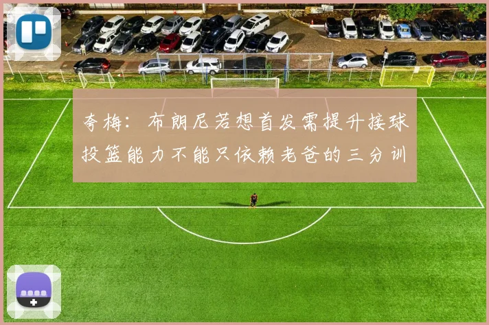 夸梅：布朗尼若想首发需提升接球投篮能力不能只依赖老爸的三分训练