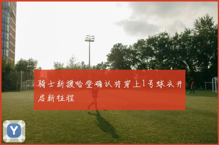骑士新援哈登确认将穿上1号球衣开启新征程