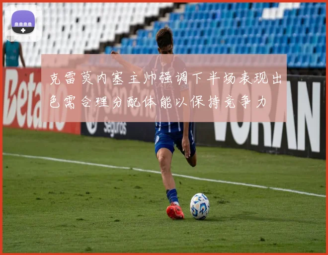 克雷莫内塞主帅强调下半场表现出色需合理分配体能以保持竞争力