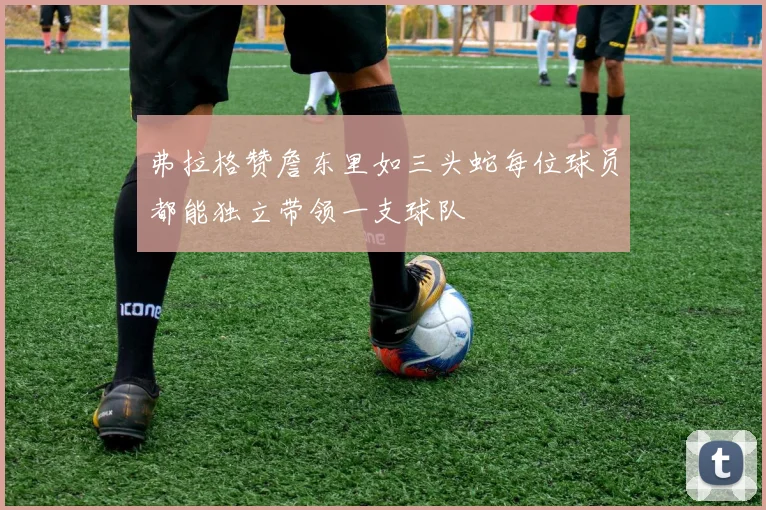 弗拉格赞詹东里如三头蛇每位球员都能独立带领一支球队