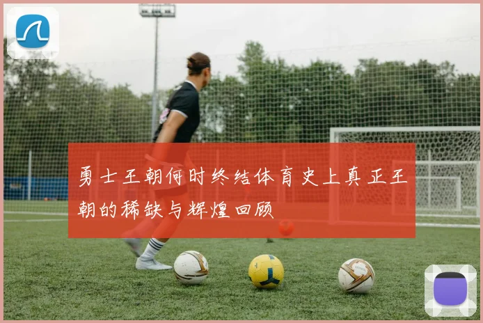 勇士王朝何时终结体育史上真正王朝的稀缺与辉煌回顾
