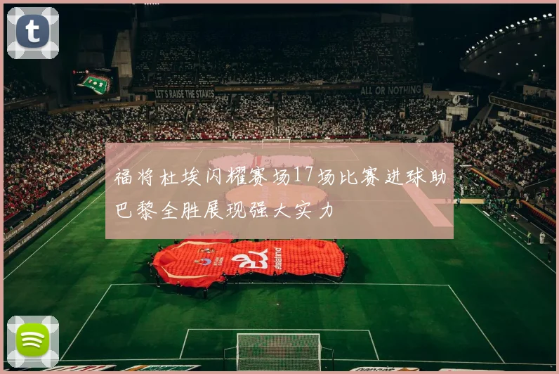 福将杜埃闪耀赛场17场比赛进球助巴黎全胜展现强大实力