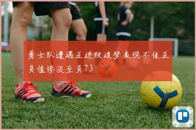 勇士队遭遇五连败追梦表现不佳正负值惨淡至负73