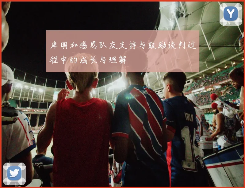 库明加感恩队友支持与鼓励谈判过程中的成长与理解