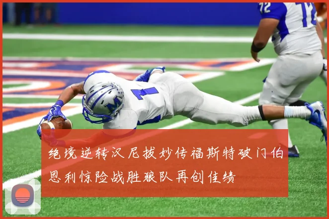绝境逆转汉尼拔妙传福斯特破门伯恩利惊险战胜狼队再创佳绩